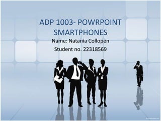 ADP 1003- POWRPOINT SMARTPHONES <br />Name: Natania Collopen<br />Student no. 22318569<br />