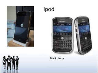 ipod<br />Black  berry<br />