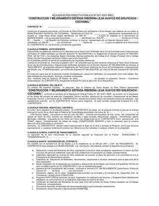 ADJUDICACIÓN DIRECTA PÚBLICA Nº 001-2007-MDC
“CONSTRUCCION Y MEJORAMIENTO DEFENSA RIBEREÑA LEJIA HUAYCO RIO SHILPICACHI -
COCHAMAL”
CONTRATO N° ........................................
Conste por el presente documento, el Contrato de Obra Pública por el Sistema a Suma Alzada, que celebran de una parte, la
MUNICIPALIDAD DISTRITAL DE COCHAMAL, identificada con RUC Nº _____________ debidamente representada por el
Alcalde Sr. Jorge Nilser Arista Vargas identificado con DNI Nº , a quien en adelante se le denominará LA
MUNICIPALIDAD; y de la otra parte la empresa ……………, identificada con RUC Nº ……………………, inscrita en la Ficha
Nº …. Asiento …… del Registro de Personas Jurídicas, la cual es representada por su Gerente General señor ………….,
identificado con DNI Nº ………….con domicilio en …………… - distrito de …………….., a quien en adelante se le denominará
EL CONTRATISTA, en los términos y condiciones siguientes.
CLAUSULA PRIMERA: ANTECEDENTES
Este contrato se celebra en armonía con lo dispuesto por el Texto Único Ordenado de la Ley de Contrataciones y Adquisiciones
del Estado Nº 26850 aprobado por Decreto Supremo Nº 083-2004-PCM y su Reglamento el Decreto Supremo Nº 084-2004-
PCM del 29.11.04 y las presentes Bases Generales, Normas pertinentes del Código Civil, Código Procesal Civil y Código
Penal, Ley del Presupuesto del Sector Público para el año fiscal 2007.
En el presente contrato se tendrá en consideración las siguientes referencias:
Cuando en el Contrato se menciona la palabra “LEY”, se entenderá que se está haciendo referencia al Texto Único Ordenado
de la Ley de Contrataciones y Adquisiciones del Estado aprobado por el Decreto Supremo Nº 083-2004-PCM, la mención al
“REGLAMENTO” se entenderá referida al Reglamento del Texto Único Ordenado de la Ley de Contrataciones y Adquisiciones
del Estado, Ley Nº 26850 aprobado por el Decreto Supremo Nº 084-2004-PCM, asi como el Decreto Supremo Nº 148-2006-
EF.
En todos los casos que en el presente contrato se establezcan plazos sin calificarlos, se computarán como días hábiles. Son
días inhábiles los días sábado, domingo y feriados no laborales.
Que, mediante Acta de Apertura de Sobres de fecha ……….…………, se aprueba la propuesta Técnica – Económica
presentada por EL CONTRATISTA, otorgándole la Buena Pro para la ejecución de la obra pública.
CLAUSULA SEGUNDA: DEL OBJETO
Es materia del presente Contrato la ejecución, bajo el Sistema de Suma Alzada, la Obra Pública denominada
“CONSTRUCCION Y MEJORAMIENTO DEFENSA RIBEREÑA LEJIA HUAYCO RIO SHILPICACHI -
COCHAMAL” conforme al resultado de la Adjudicación Directa Pública N° 001-2007—MDC, de acuerdo con lo expresado
en las Bases del proceso de selección, Expediente Técnico de Obra, Absolución de consultas y Aclaraciones de las Bases,
Propuesta Técnica y Económica de EL CONTRATISTA y demás documentos motivo del presente proceso de selección, que
debidamente suscritos por EL CONTRATISTA, forman parte integrante de este contrato otorgándole la Buena Pro a EL
CONTRATISTA.
CLAUSULA TERCERA: MONTO DEL CONTRATO
En virtud de lo expuesto en la cláusula anterior, EL CONTRATISTA se obliga por el presente Contrato a ejecutar la referida
obra por el monto de su oferta bajo el Sistema de Suma Alzada ascendente a la suma de S/. .……………. (…………………. y
…../100 Nuevos Soles), con precios al mes de Julio del 2007, incluidos los impuestos de Ley, suma que comprende los
gastos de mano de obra, incluido sus beneficios sociales y leyes sociales, Maquinarias, equipos, herramientas, gastos
generales, utilidades, impuestos de Ley (IGV), así mismo las obligaciones de EL CONTRATISTA como aportaciones a la
SUNAT, seguro Complementario de trabajo de riesgo, CONAFOVICER, SENCICO y todo lo necesario para la correcta
ejecución de la Obra hasta su conclusión.
Asimismo, EL CONTRATISTA declara haber inspeccionado el lugar de la obra y revisado el Proyecto, por lo que renuncia
expresamente a cualquier reclamación posterior por diferencia en los metrados o cualquier omisión en su propiedad.
CLAUSULA CUARTA: FUENTE DE FINANCIAMIENTO.
La ejecución de la obra mencionada en la cláusula segunda se financiará con la Fuente : DONACIONES Y
TRANSFERENCIAS S/. …………………………
CLAUSULA QUINTA: SUSCRIPCIÓN DEL CONTRATO.
De acuerdo con el numeral 8.6 de las Bases y a lo establecido en el Artículo 200° y 239° del REGLAMENTO, EL
CONTRATISTA hace entrega a LA MUNICIPALIDAD, a la suscripción del presente contrato, la siguiente documentación.
a) Declaración Jurada del Residente de Obra, adjuntando Curriculum Vitae acreditando experiencia no menor de Diez
(10) años de ejercicio profesional, copia del título profesional e incorporación al Colegio correspondiente.
b) Calendario Valorizado de Avance de Obra (duplicado) de acuerdo al plazo de ejecución y en concordancia con el
Cronograma de Desembolsos previsto.
c) Calendario de Adquisición de Materiales, herramientas, maquinarias e insumos necesarios para la ejecución de la
obra (duplicado).
d) Bases integradas con la absolución de consultas y aclaraciones de las Bases que incluye el Expediente Técnico de
obra completo suscrito por EL CONTRATISTA o por su representante legal.
e) Garantía de Fiel Cumplimiento del Contrato, conforme al Artículo 215º del REGLAMENTO. Carta Fianza / Póliza de
Caución N° …… de fecha ……….... con vencimiento ………..
f) Constancia vigente de no estar inhabilitado para contratar con el Estado y la constancia de Capacidad Libre de
Contratación emitida por el CONSUCODE.
g) Programa PERT-CPM de ejecución de obra (duplicado) con asignación de recursos y Diagrama Gantt debidamente
detallados, en concordancia con el Calendario Valorizado de Avance de Obra.
h) Certificado de Habilidad del Residente de obra para firma del contrato de Obras Pública expedido por el Colegio
Profesional correspondiente.
i) Documento Nacional de identidad del representante legal (copia certificada notarialmente).
j) Acreditación de ser Pequeña o Microempresa PROMPYME.
 