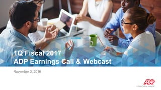 1Q Fiscal 2017
ADP Earnings Call & Webcast
November 2, 2016
 