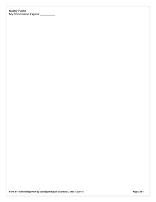 Notary Public
My Commission Expires:
Form 57- Acknowledgement by Grandparent(s) or Guardian(s) (Rev. 12-2011) Page 2 of 1
 