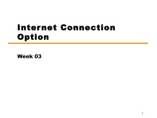 1 
Internet Connection 
Option 
Week 03 
 