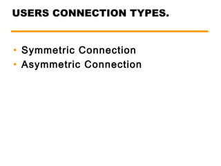 USERS CONNECTION TYPES. 
• Symmetric Connection 
• Asymmetric Connection 
 