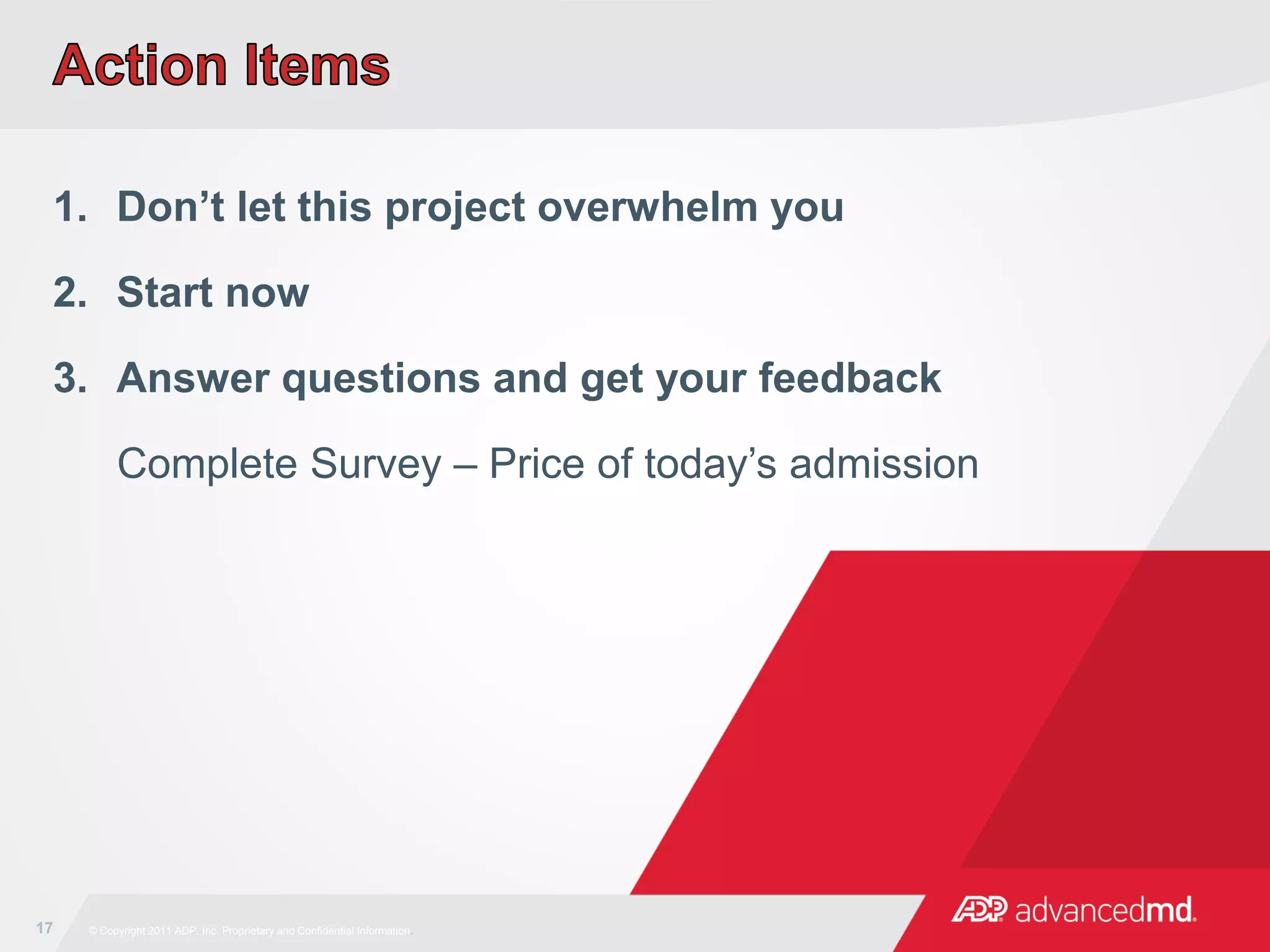 1. Don’t let this project overwhelm you
2. Start now
3. Answer questions and get your feedback
Complete Survey – Price of today’s admission
17 © Copyright 2011 ADP, Inc. Proprietary and Confidential Information.
 