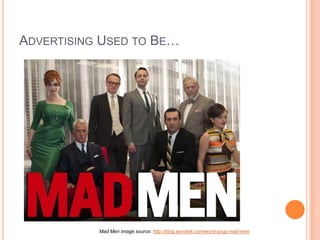ADVERTISING USED TO BE…

Mad Men image source: http://blog.wordnik.com/word-soup-mad-men

 