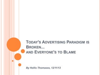 TODAY'S ADVERTISING PARADIGM IS
BROKEN...
AND EVERYONE'S TO BLAME

By Hollis Thomases, 12/11/13

 