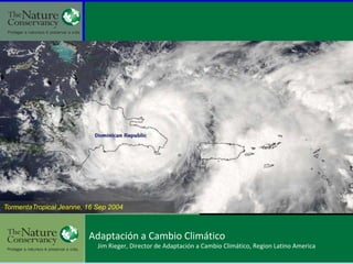 TormentaTropical Jeanne, 16 Sep 2004



                         Adaptación a Cambio Climático
                            Jim Rieger, Director de Adaptación a Cambio Climático, Region Latino America
 