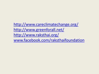http://www.careclimatechange.org/
http://www.greenforall.net/
http://www.raksthai.org/
www.facebook.com/raksthaifoundation
 