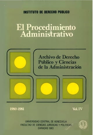 INSTITUTO DE DERECHO PUBLICO
El Procedimiento
Administrativo
Archivo de Derecho
Público y Ciencias
de la Administración
UNIVERSIDAD CENTRAL DE VENEZUELA
FACULTAD DE CIENCIAS JURIDICAS V POLITICAS
CARACAS 1983
 