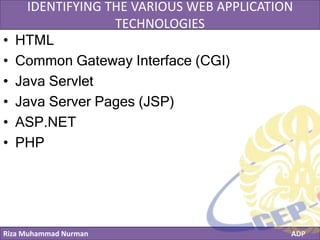 Riza Muhammad Nurman ADP
Click to edit Master title styleIDENTIFYING THE VARIOUS WEB APPLICATION
TECHNOLOGIES
• HTML
• Common Gateway Interface (CGI)
• Java Servlet
• Java Server Pages (JSP)
• ASP.NET
• PHP
 