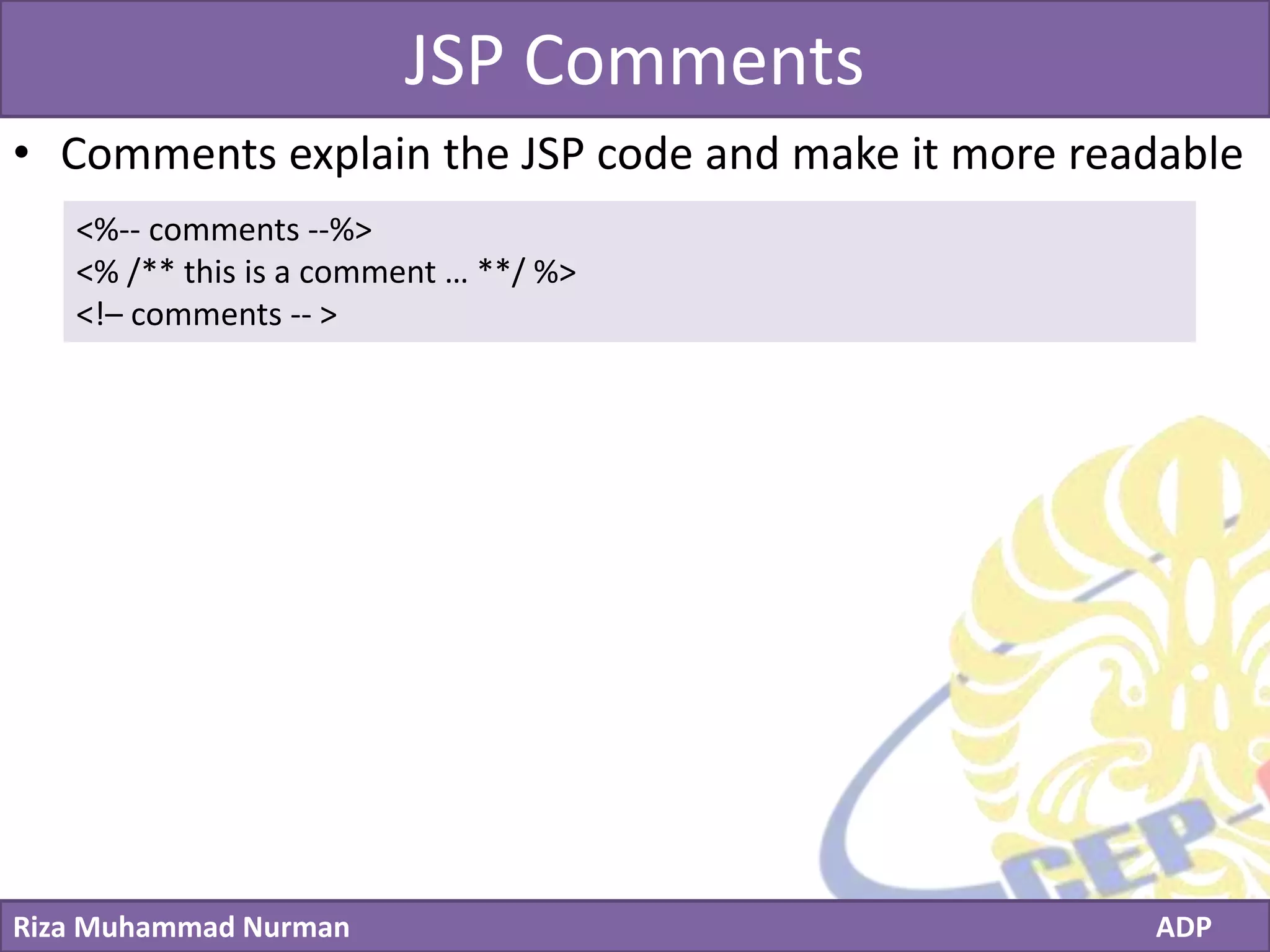 Click to edit Master title style
Riza Muhammad Nurman ADP
JSP Comments
• Comments explain the JSP code and make it more readable
<%-- comments --%>
<% /** this is a comment … **/ %>
<!– comments -- >
 