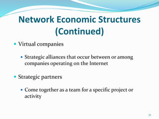 Network Economic Structures
(Continued)
 Virtual companies
 Strategic alliances that occur between or among
companies operating on the Internet
 Strategic partners
 Come together as a team for a specific project or
activity
25
 