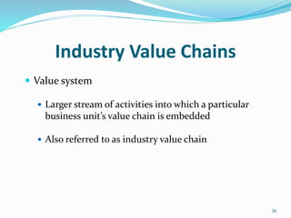 Industry Value Chains
 Value system
 Larger stream of activities into which a particular
business unit’s value chain is embedded
 Also referred to as industry value chain
30
 