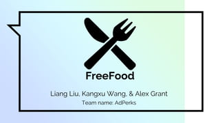 Liang Liu, Kangxu Wang, & Alex Grant
Team name: AdPerks
FreeFood
 