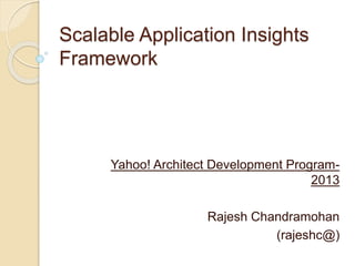 Scalable Application Insights
Framework
Yahoo! Architect Development Program-
2013
Rajesh Chandramohan
(rajeshc@)
 