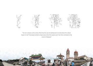 The river is known as the nucleus that drives the city into development, but what about the cultural
impact of river? Has people started to forget about about the original use of river that contributes to the
culture of Malaysia?
 