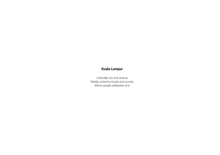 Kuala Lumpur
Culturally rich and diverse
Widely visited by locals and tourists
Where people celebrates arts
 