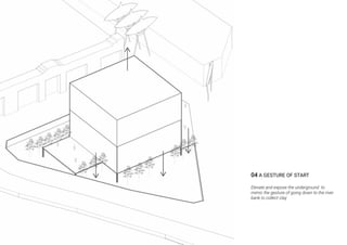 04 A GESTURE OF START
Elevate and expose the underground to
mimic the gesture of going down to the river
bank to collect clay
 