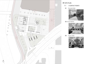 01 SITE PLAN
1.1 4 CONTACT POINTS
01 Riverside Walk
1
2
3
02 Central Market
03 Kasturi Walk
 