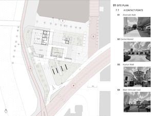 01 SITE PLAN
1.1 4 CONTACT POINTS
01 Riverside Walk
1
2
3
4
02 Central Market
03 Kasturi Walk
04 Main Vehicular road
 