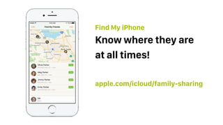 apple.com/icloud/family-sharing
Know where they are
at all times!
Find My iPhone
 