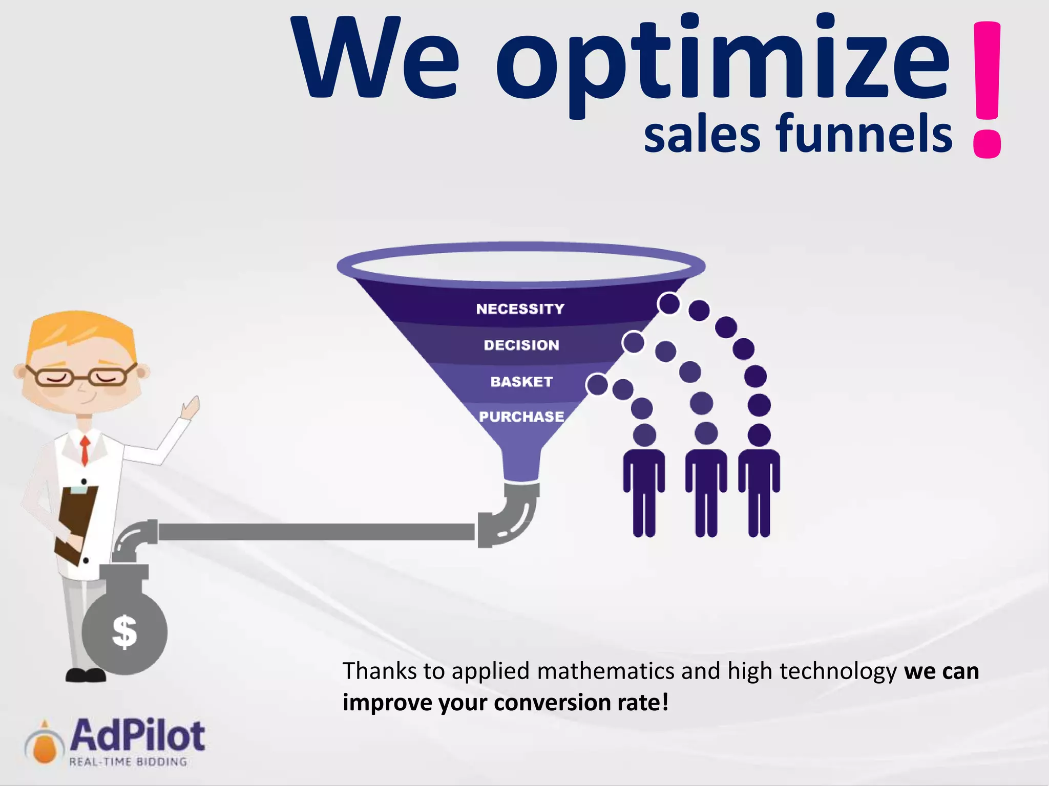 We optimize!
     sales funnels




 Thanks to applied mathematics and high technology we can
 improve your conversion rate!
 
