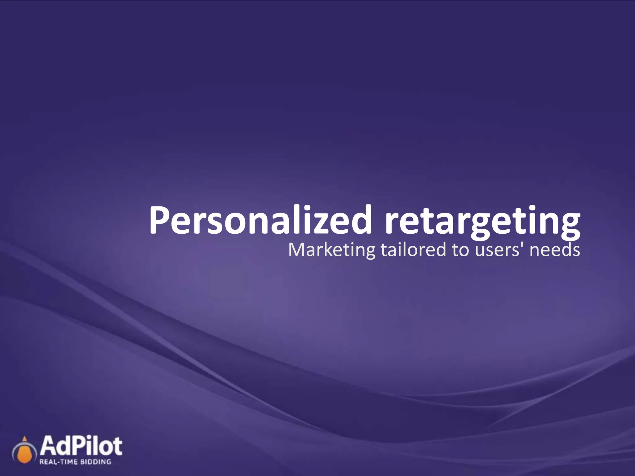 Personalized retargeting
       Marketing tailored to users' needs
 