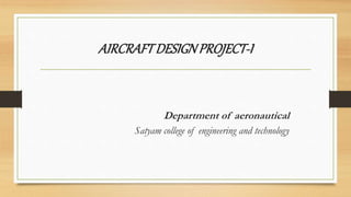 AIRCRAFTDESIGNPROJECT-I
Department of aeronautical
Satyam college of engineering and technology
 