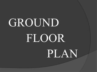 GROUND
FLOOR
PLAN
 