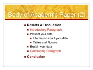 Body of Academic Paper (2)Results & DiscussionIntroductory ParagraphPresent your dataInformation about your data Tables and FiguresExplain your dataConcluding ParagraphConclusion