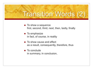 Transition Words (2)To show a sequence first, second, third, next, then, lastly, finallyTo emphasizein fact, of course, in realityTo show cause and effectas a result, consequently, therefore, thusTo conclude in summary, in conclusion,
