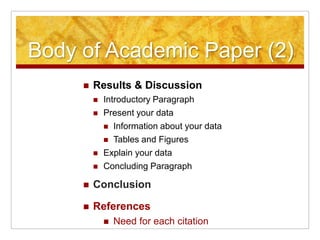 Body of Academic Paper (2)Results & DiscussionIntroductory ParagraphPresent your dataInformation about your data Tables and FiguresExplain your dataConcluding ParagraphConclusionReferencesNeed for each citation