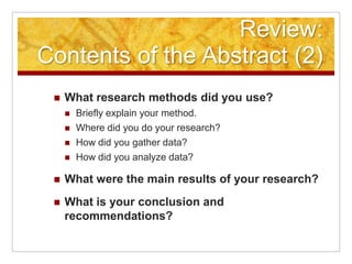 Review:Contents of the Abstract (2)What research methods did you use?Briefly explain your method.Where did you do your research?How did you gather data?How did you analyze data?What were the main results of your research?What is your conclusion and recommendations?