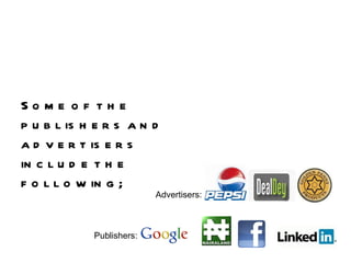 Some of the publishers and advertisers include the following; Advertisers: Publishers: 