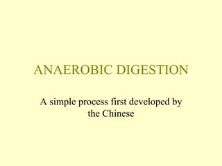 ANAEROBIC DIGESTION
A simple process first developed by
the Chinese