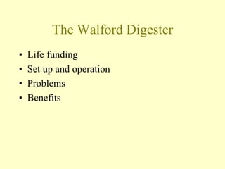 The Walford Digester
• Life funding
• Set up and operation
• Problems
• Benefits