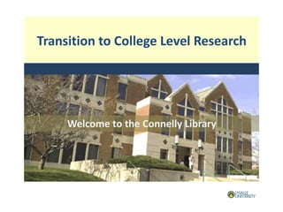 Transition to College Level Research
Welcome to the Connelly Library
 