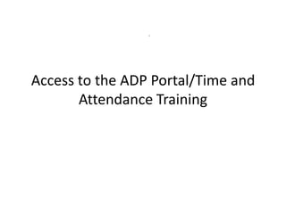 Access to the ADP Portal/Time and
Attendance Training

 