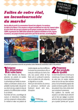 FOCUS RÉALISÉEN PARTENARIATAVEC L’UNFD
1
Soignez
la présentation
de votre banc
Pour attirer l'attention des flâneurs,
­présentez vos produits de manière
­structuréeet harmonieuse.
La présentation par famille de consom-
mation,oud’utilisationculinaire,estun
préalable incontournable. Cela permet
auxclientsdemieuxrepérerlechoixde
produits et la différenciation variétale
le cas échéant.
Pyramides de fruits, assemblages de
couleurs et décorations travaillées
sont des composants indispensables.
En mettant en valeur vos produits de
­manièreoriginale,vousferezla différence.
L’inclinaisondesprésentationsoffreun
renduplusvisiblepourlesclients.Pour
cela, vous pouvez utiliser de faux
fonds soit en surélevant la planche,
soit en installant des colis retournés,
en dégradé ou en escalier.
Attirésparvotreétalhorsducommun,
les promeneurs s’arrêteront plus
­facilement devant votre banc…
d’exception.
2
Proposez
des produits
de qualité
Unclientmécontentestunclientquine
reviendra pas. Il risque même de parler
de votre banc de manière négative
­autour de lui et de vous faire mauvaise
presse.Ilestprimordialdeproposerdes
produits de bonne qualité, c’est-à-dire
des produits frais et des articles dont
vousconnaissezlaprovenance.
Plus qu’ailleurs, les marchés sont
­as­sociés à une notion de prix attractif,
qu’il ne faut pas négliger. Le premier
achatd’unclientestsouvent­conditionné
par un produit “premier prix” qui peut
Faites de votre étal,
un incontournable
du marché
Danslesalléesdumarché,lesconsommateursformenttrois catégories :lesconvaincus,
les indécisetlesflâneurs.Silesconvaincussedirigentinvariablementversvotreétal,­commentséduire
lesautresclientsalorsquevousnedisposezquedequelquessecondespourattirerleurattention ?
L’ADPM,enpartenariatavecl’UNFD(Unionnationaledessyndicatsdedétaillantsenfruits,légumes
et primeurs),vousproposed’actionnerquatre levierspourfairedevotrebanc,unarrêtobligatoire.
En peaufinant la présentation de votre étal, vous parviendrez à attirer l'attention des consommateurs indécis et des promeneurs.
+ D’INFOS SUR...
www.geomarches.com
 