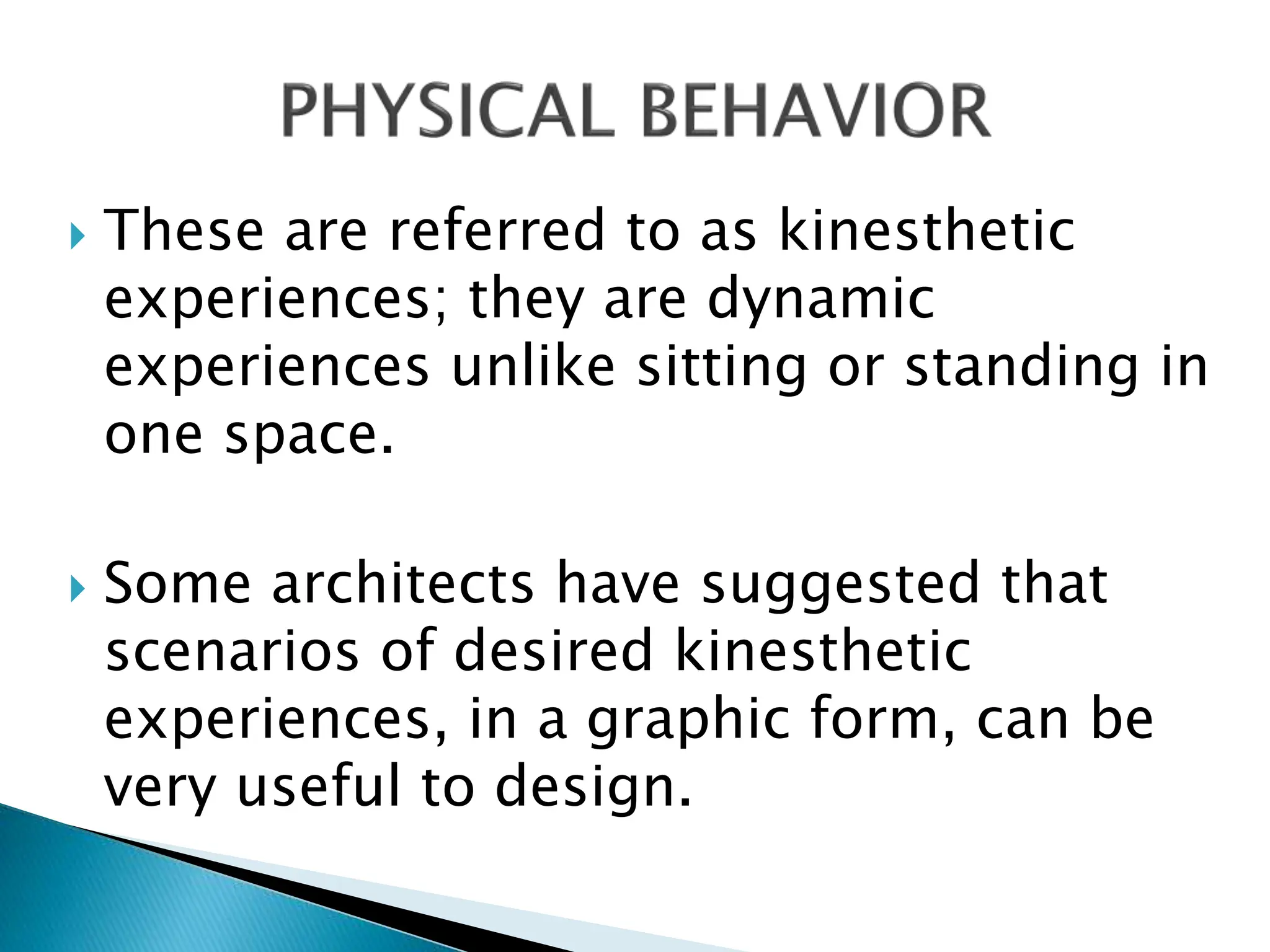  These are referred to as kinesthetic
experiences; they are dynamic
experiences unlike sitting or standing in
one space.
 Some architects have suggested that
scenarios of desired kinesthetic
experiences, in a graphic form, can be
very useful to design.
 