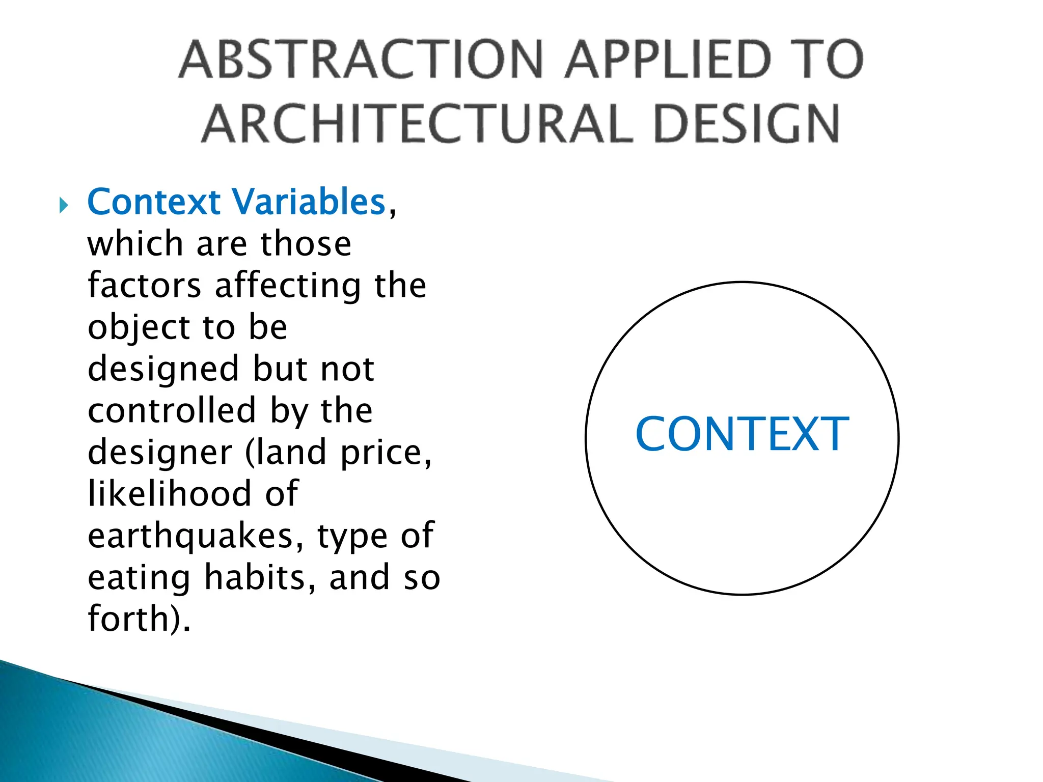  Context Variables,
which are those
factors affecting the
object to be
designed but not
controlled by the
designer (land price,
likelihood of
earthquakes, type of
eating habits, and so
forth).
CONTEXT
 