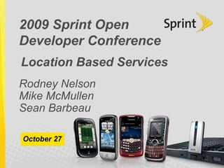 2009 Sprint Open
Developer Conference
Rodney Nelson
Mike McMullen
Sean Barbeau
October 27
Location Based Services
 
