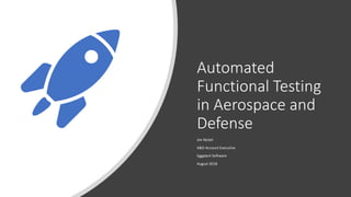 Automated
Functional Testing
in Aerospace and
Defense
Jim Nickel
A&D Account Executive
Eggplant Software
August 2018
 