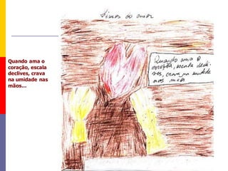 Quando ama o
coração, escala
declives, crava
na umidade nas
mãos...
 