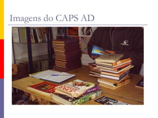 Imagens do CAPS AD
 