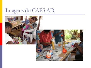 Imagens do CAPS AD
 