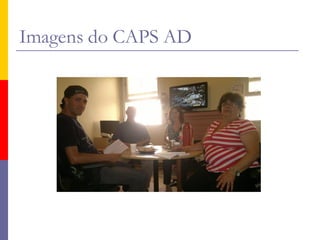 Imagens do CAPS AD
 