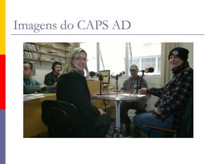 Imagens do CAPS AD
 