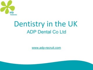 Dentistry in the UK ADP Dental Co Ltd www.adp-recruit.com 