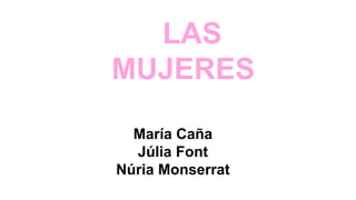 LAS
MUJERES
María Caña
Júlia Font
Núria Monserrat
 